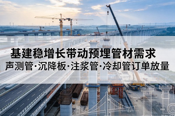 临澧基建稳增长带动预埋监测管材需求，声测管、沉降板、注浆管订单持续放量